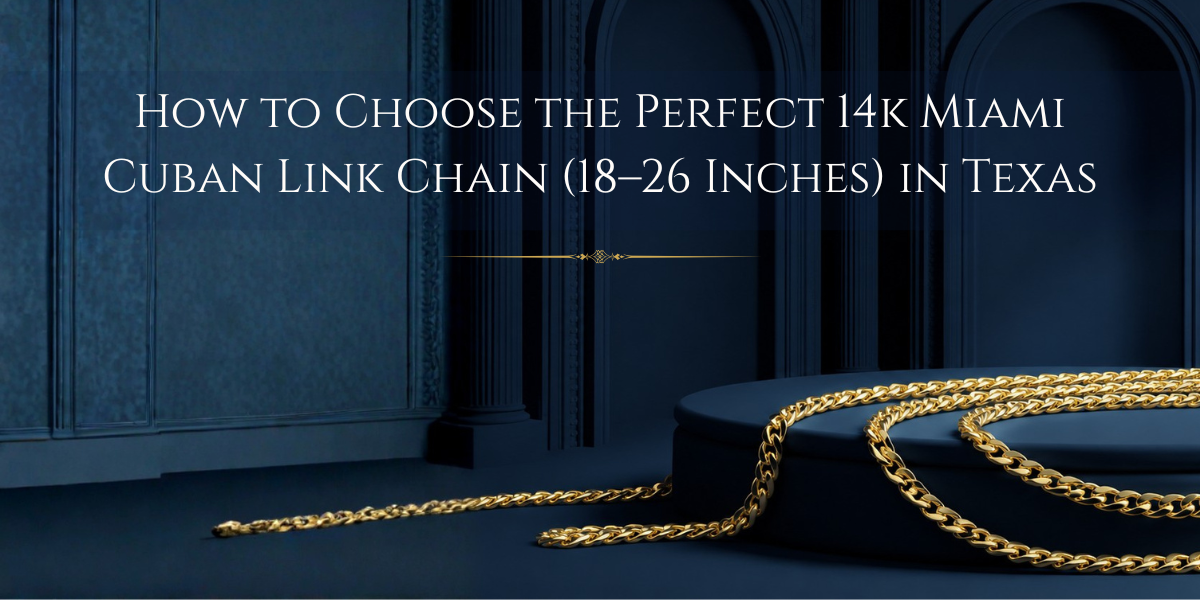 How to Choose the Perfect 14k Miami Cuban Link Chain (18–26 Inches) in Texas