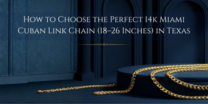 How to Choose the Perfect 14k Miami Cuban Link Chain (18–26 Inches) in Texas