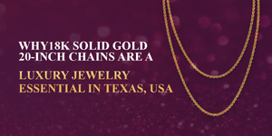 Why 18K Solid Gold 20-Inch Chains Are a Luxury Jewelry Essential in Texas, Usa